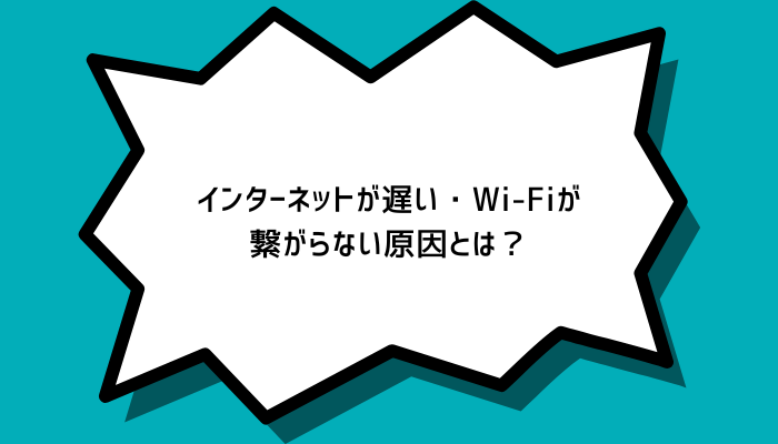 インターネットが遅い・Wi-Fiが繋がらない原因とは？